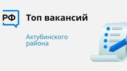 Вакансии Ахтубинского района вошли в региональный топ